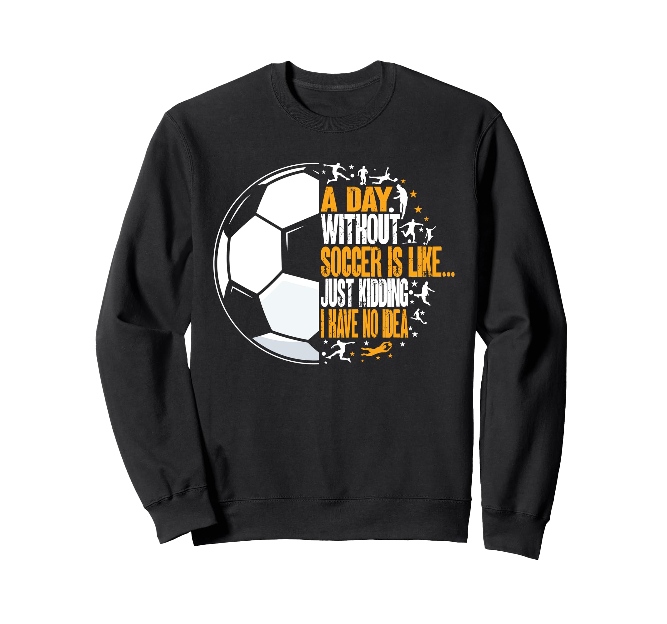 Funny Without Soccer Is Like I Have No Sweatshirt - Graphic Print Unisex - T-Shirt, Sweatshirt, Hoodie