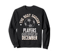 Best Soccer Players Are Born December Sweatshirt - Trendy Graphic Unisex - T-Shirt, Sweatshirt, Hoodie