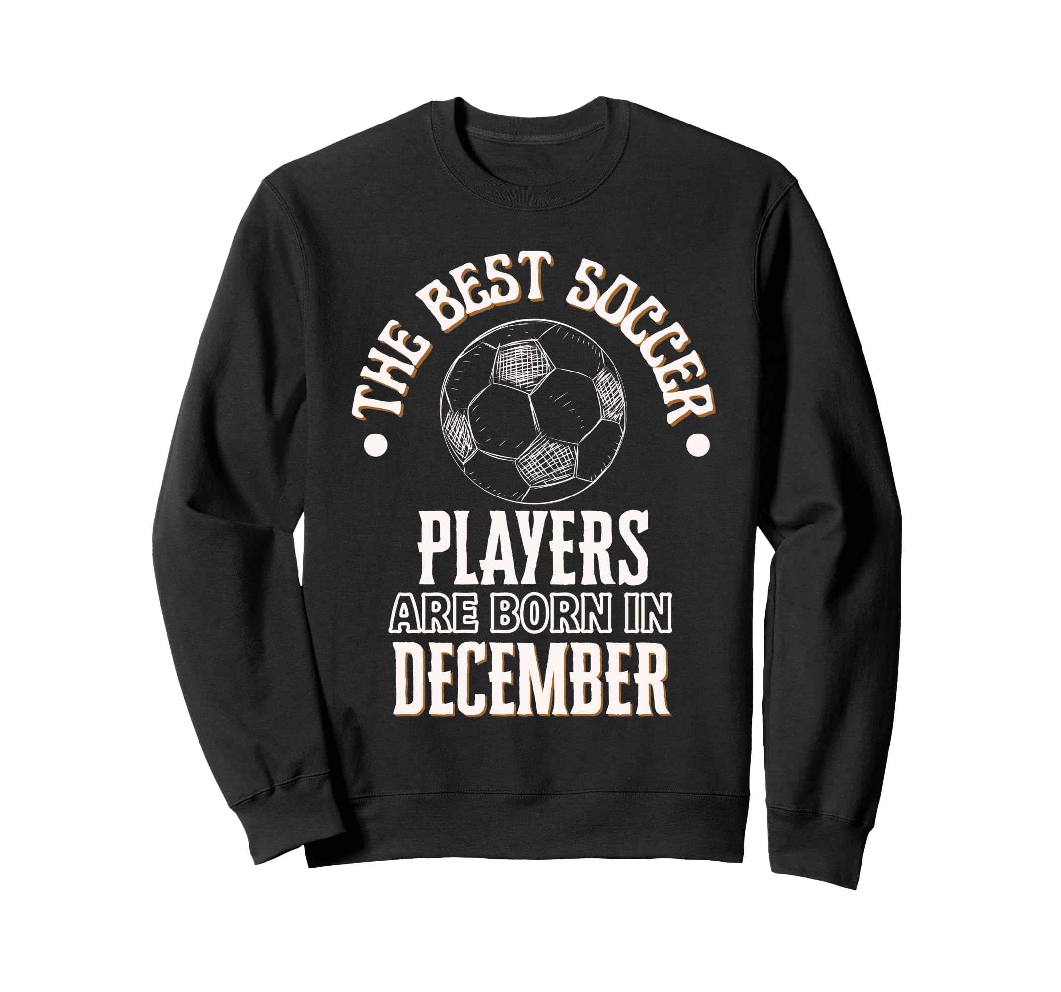 Best Soccer Players Are Born December Sweatshirt - Trendy Graphic Unisex - T-Shirt, Sweatshirt, Hoodie