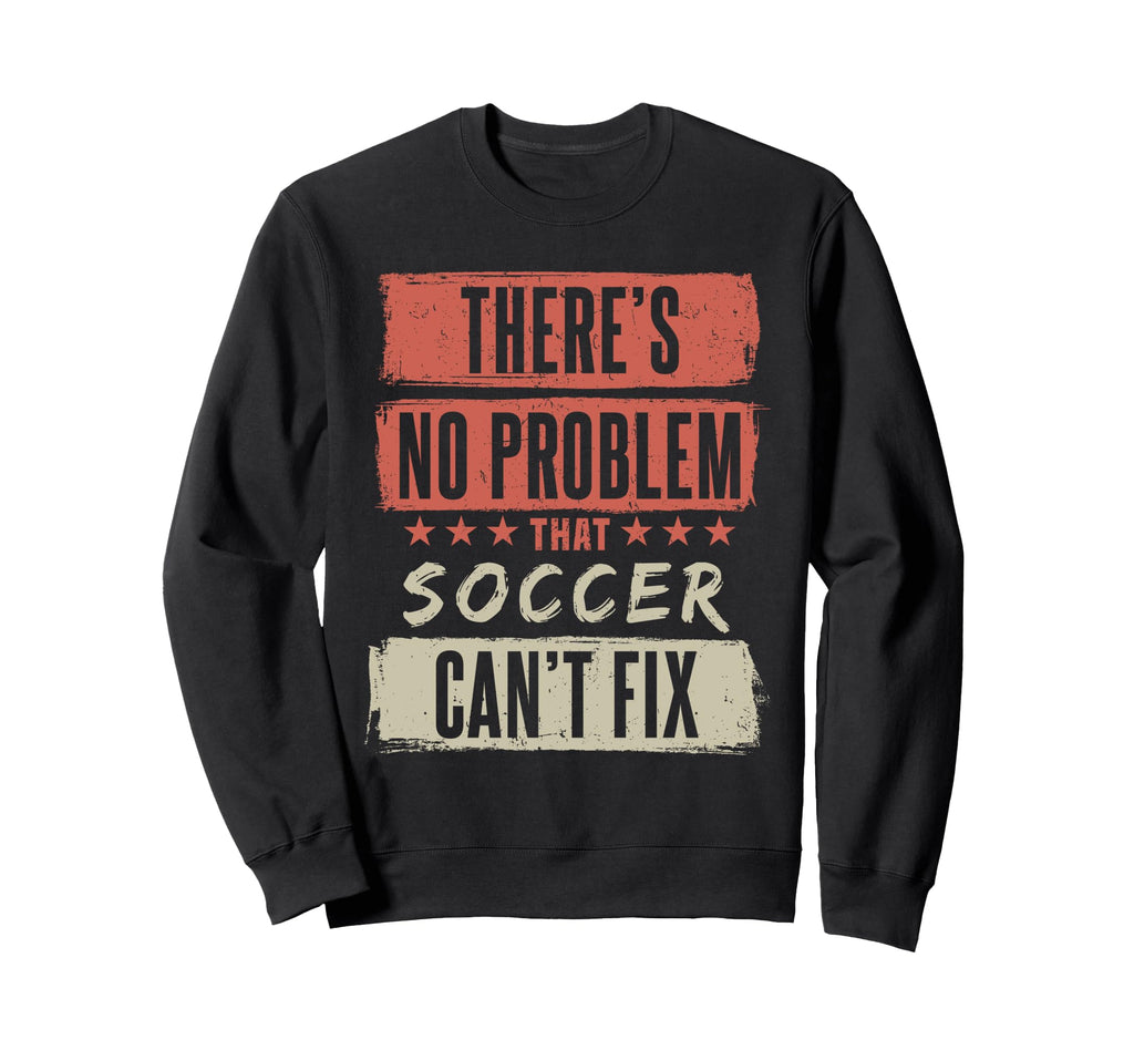Theres No Problem That Soccer Sweatshirt - Aesthetic Graphic Men Women - T-Shirt, Sweatshirt, Hoodie