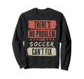 Theres No Problem That Soccer Sweatshirt - Aesthetic Graphic Men Women - T-Shirt, Sweatshirt, Hoodie