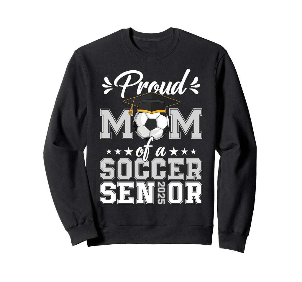 Proud Mom Soccer Senior 25 Graduate Sweatshirt - Trendy Graphic Unisex - T-Shirt, Sweatshirt, Hoodie