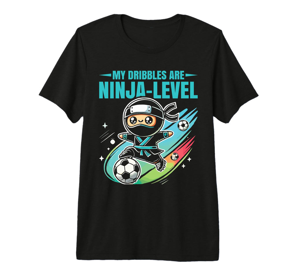 Soccer Ninja My Dribbles Are T-Shirt - Casual Everyday Wear Men Women - T-Shirt, Sweatshirt, Hoodie