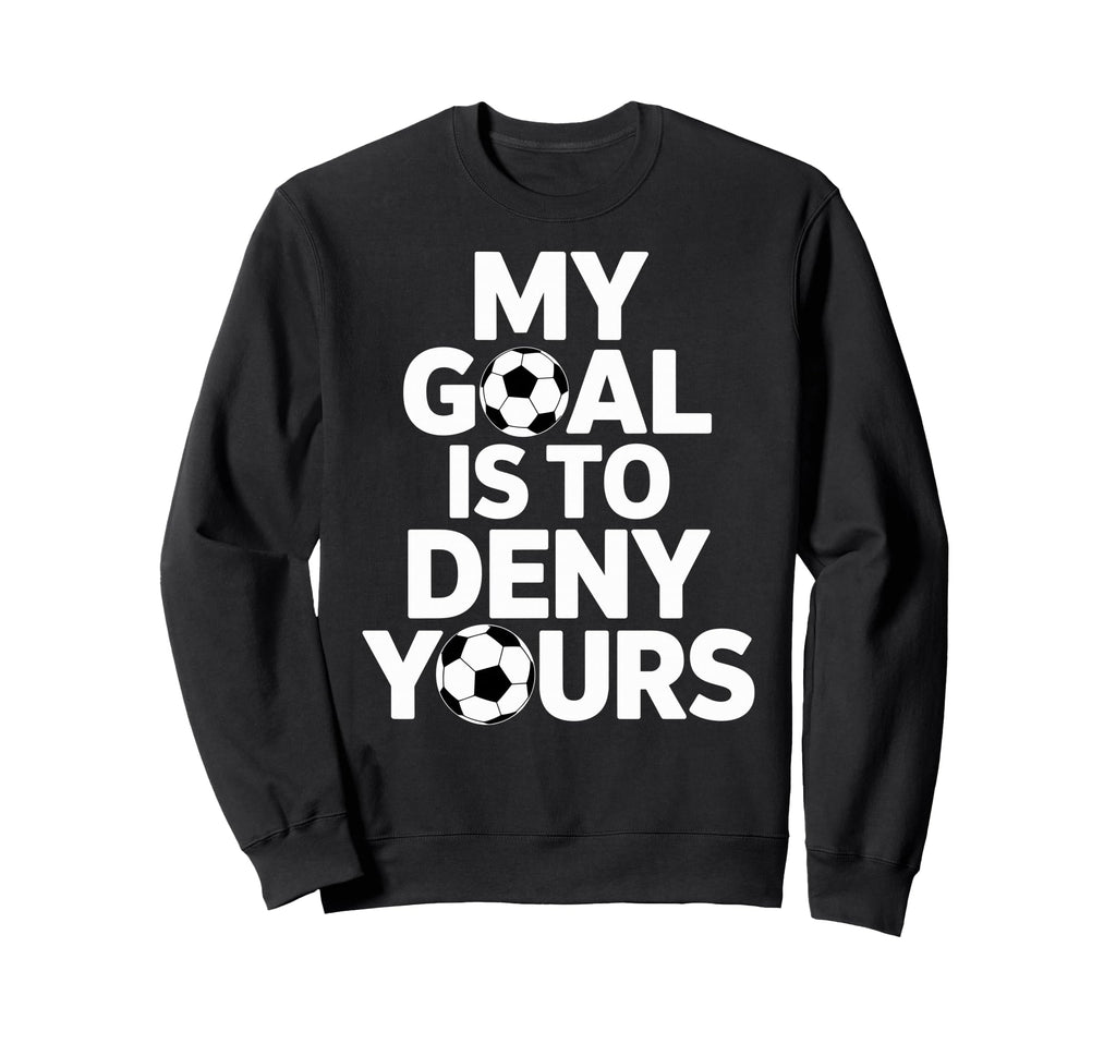 My Goal Is To Deny Yours Soccer Goalie Sweatshirt - Graphic Print Unisex - T-Shirt, Sweatshirt, Hoodie