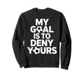 My Goal Is To Deny Yours Soccer Goalie Sweatshirt - Graphic Print Unisex - T-Shirt, Sweatshirt, Hoodie