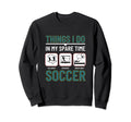 Soccer Things I Do My Spare Sweatshirt - Casual Everyday Wear for Adults - T-Shirt, Sweatshirt, Hoodie