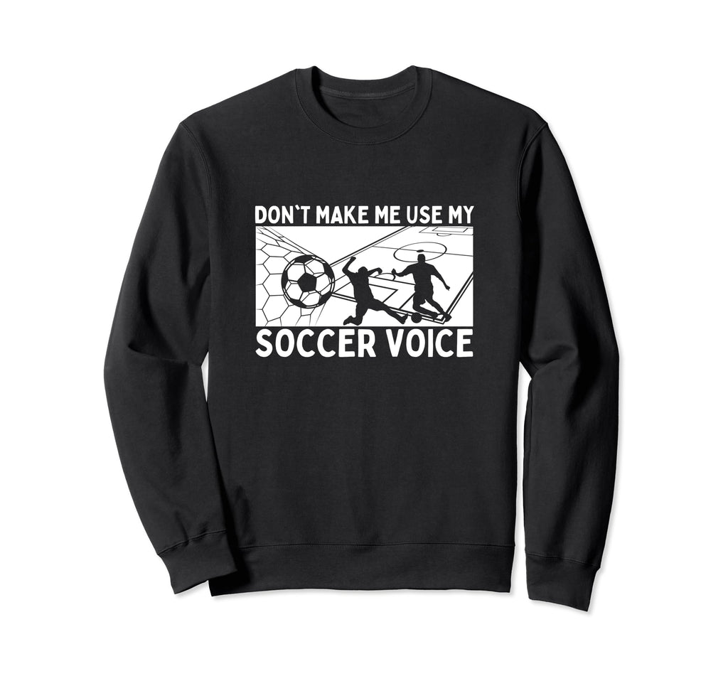 Dont Make Me Use My Soccer Voice Sweatshirt - Trendy Graphic for Adults - T-Shirt, Sweatshirt, Hoodie