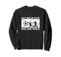 Dont Make Me Use My Soccer Voice Sweatshirt - Trendy Graphic for Adults - T-Shirt, Sweatshirt, Hoodie