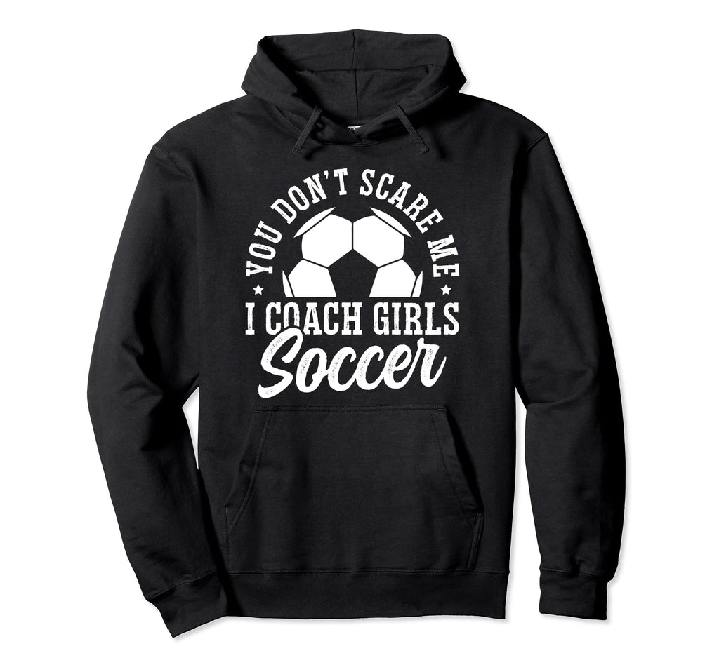 Mens Funny Soccer Coach You Dont Scare Hoodie - Custom Art Print Men Women - T-Shirt, Sweatshirt, Hoodie