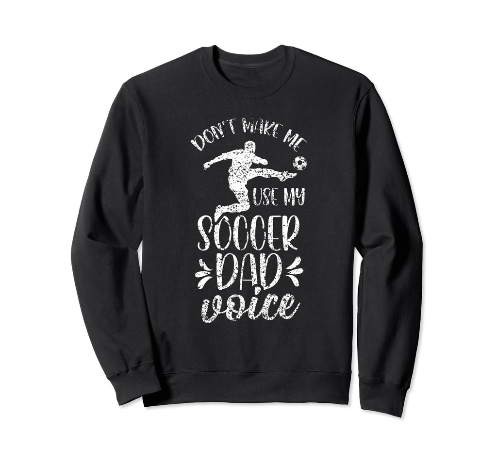 Dont Make Me Use My Soccer Dad Sweatshirt - Novelty Apparel for Adults - T-Shirt, Sweatshirt, Hoodie