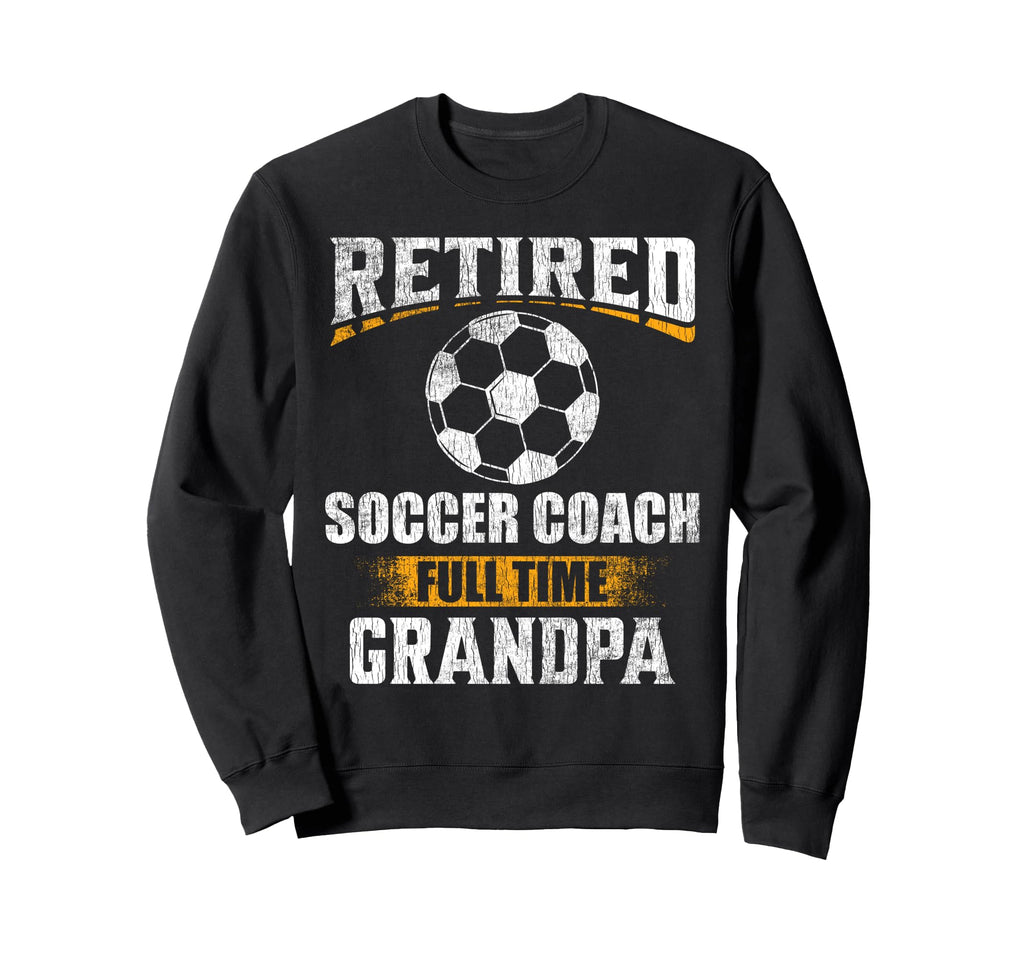 Retired Soccer Coach Full Time Grandpa Sweatshirt - Graphic Print Unisex - T-Shirt, Sweatshirt, Hoodie