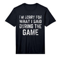 Im Sorry What I Said During Game T-Shirt - Fun Novelty Design Men Women - T-Shirt, Sweatshirt, Hoodie