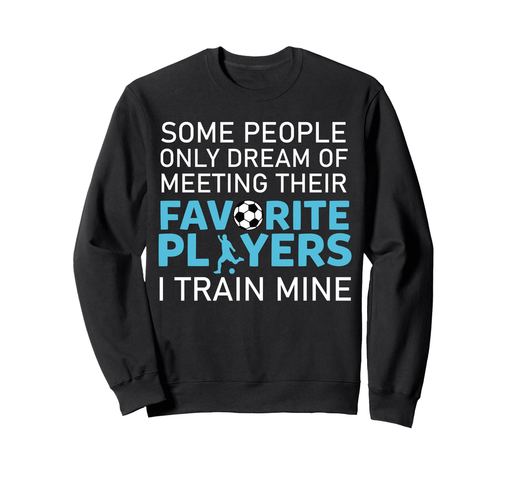 Funny Soccer Coach Trainer Team Sweatshirt - Novelty Apparel for Adults - T-Shirt, Sweatshirt, Hoodie