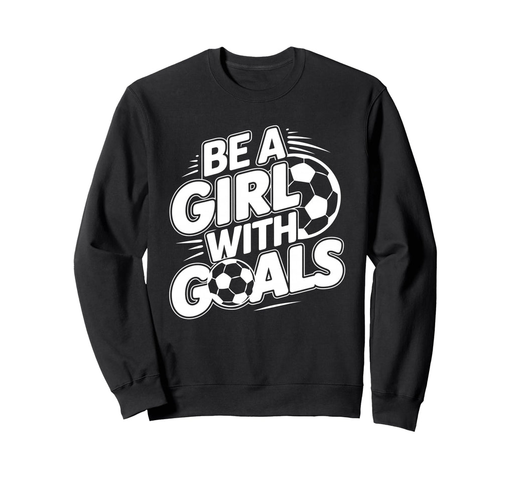 Be Goals Soccer Player Soccer Sweatshirt - Casual Everyday Wear Men Women - T-Shirt, Sweatshirt, Hoodie