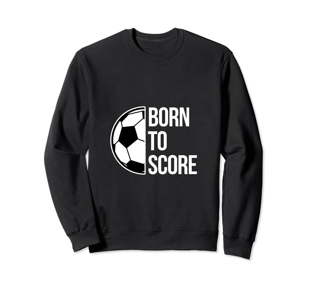 Born Score Soccer Football Goal Striker Sweatshirt - Graphic Print Unisex - T-Shirt, Sweatshirt, Hoodie