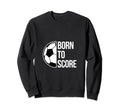 Born Score Soccer Football Goal Striker Sweatshirt - Graphic Print Unisex - T-Shirt, Sweatshirt, Hoodie