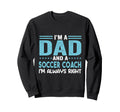 Im Dad And Soccer Coach Im Always Sweatshirt - Casual Everyday Wear Unisex - T-Shirt, Sweatshirt, Hoodie