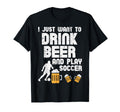 Want To Drink Beer Play Soccer Football T-Shirt - Minimalist Print Unisex - T-Shirt, Sweatshirt, Hoodie