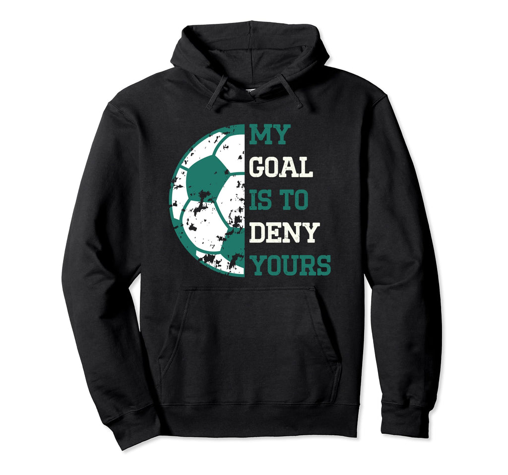 My Goal Is To Deny Yours Soccer Hoodie - Novelty Apparel for Adults - T-Shirt, Sweatshirt, Hoodie