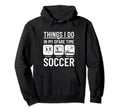 Soccer Things I Do My Spare Time Funny Hoodie - Graphic Print for Adults - T-Shirt, Sweatshirt, Hoodie
