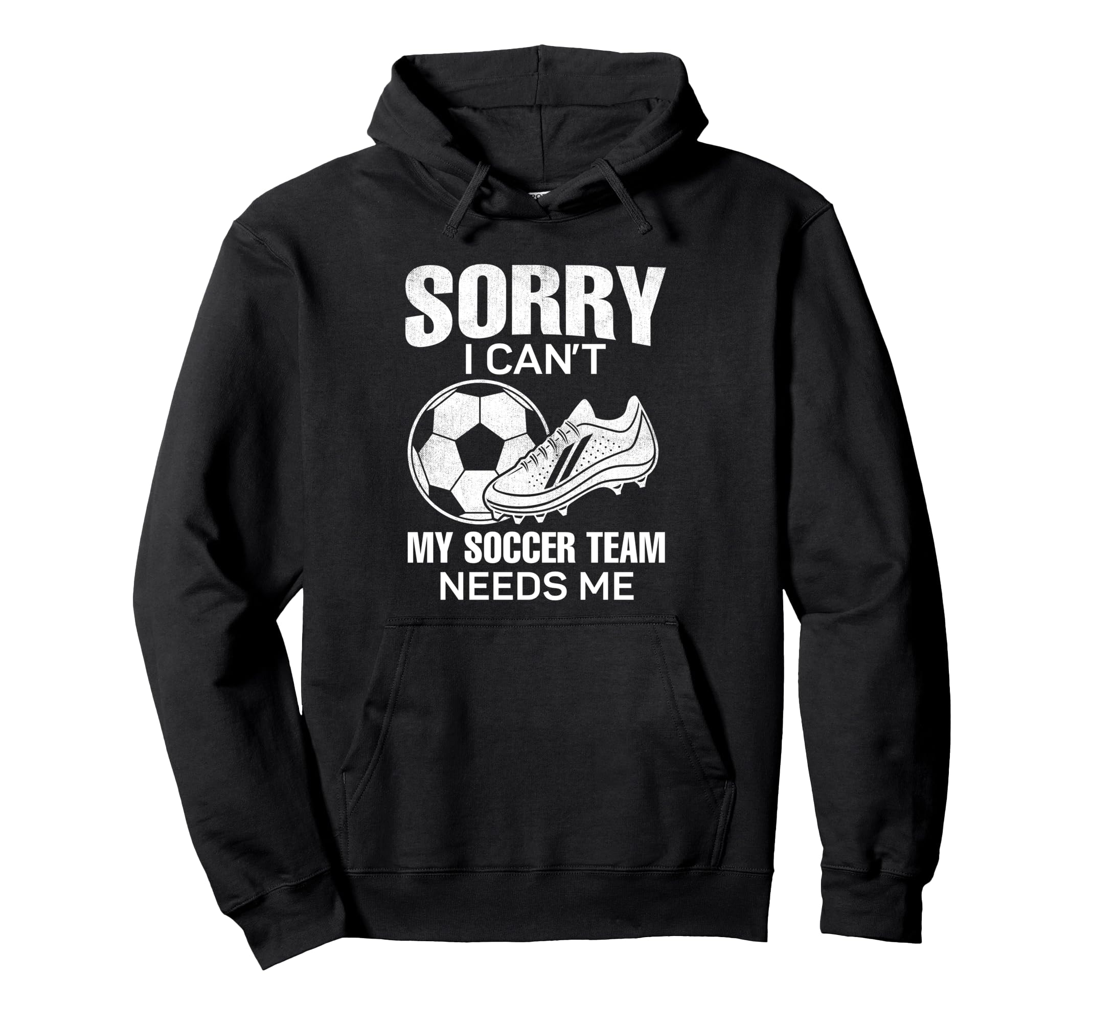Sorry I Cant My Soccer Team Needs Me Hoodie - Casual Everyday Wear Unisex - T-Shirt, Sweatshirt, Hoodie