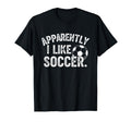 Apparently I Like Soccer Season Funny Game T-Shirt - Trendy Graphic Unisex - T-Shirt, Sweatshirt, Hoodie