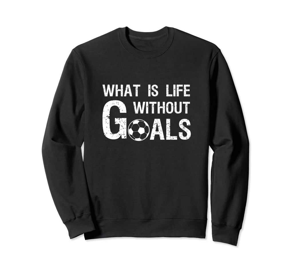What Is Life Without Goals Football Sweatshirt - Unique Graphic for Adults - T-Shirt, Sweatshirt, Hoodie