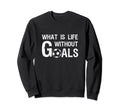 What Is Life Without Goals Football Sweatshirt - Unique Graphic for Adults - T-Shirt, Sweatshirt, Hoodie