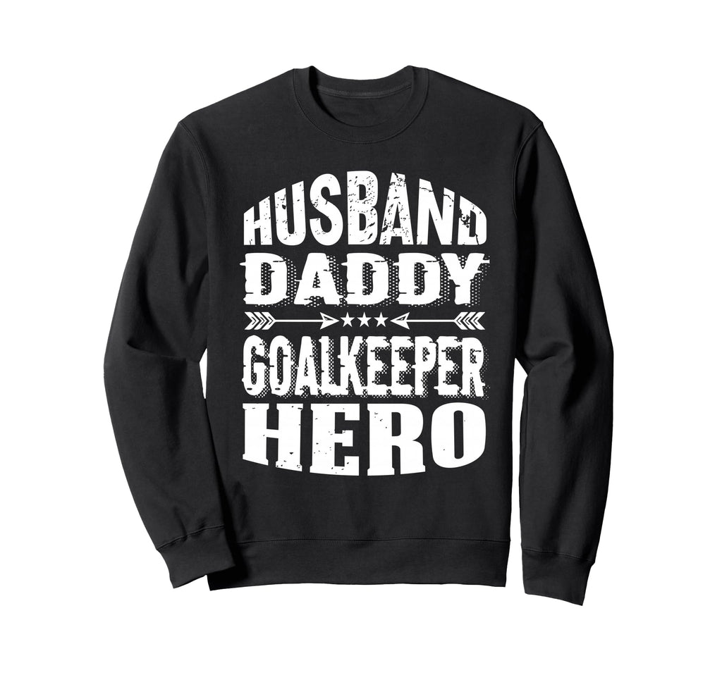 Husband Daddy Goalkeeper Hero Sweatshirt - Streetwear Style Men Women - T-Shirt, Sweatshirt, Hoodie