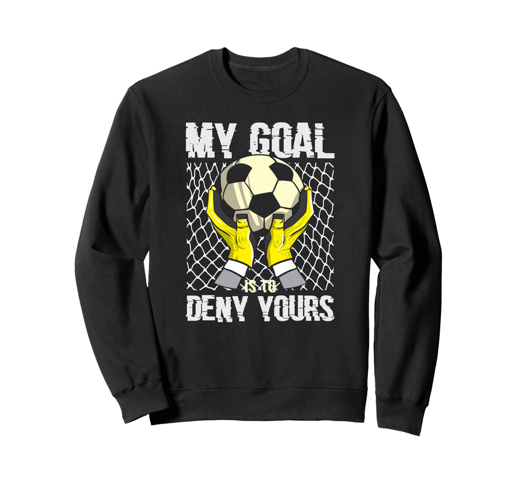 Soccer Goalkeeper My Goal Is To Sweatshirt - Custom Art Print Men Women - T-Shirt, Sweatshirt, Hoodie