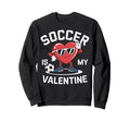 Soccer Is My Valentine Heart Fun Sweatshirt - Trendy Graphic Men Women - T-Shirt, Sweatshirt, Hoodie