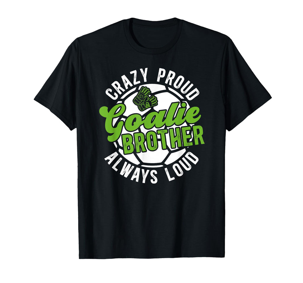 Crazy Proud Soccer Goalie Brother Soccer T-Shirt - Custom Art Print Unisex - T-Shirt, Sweatshirt, Hoodie