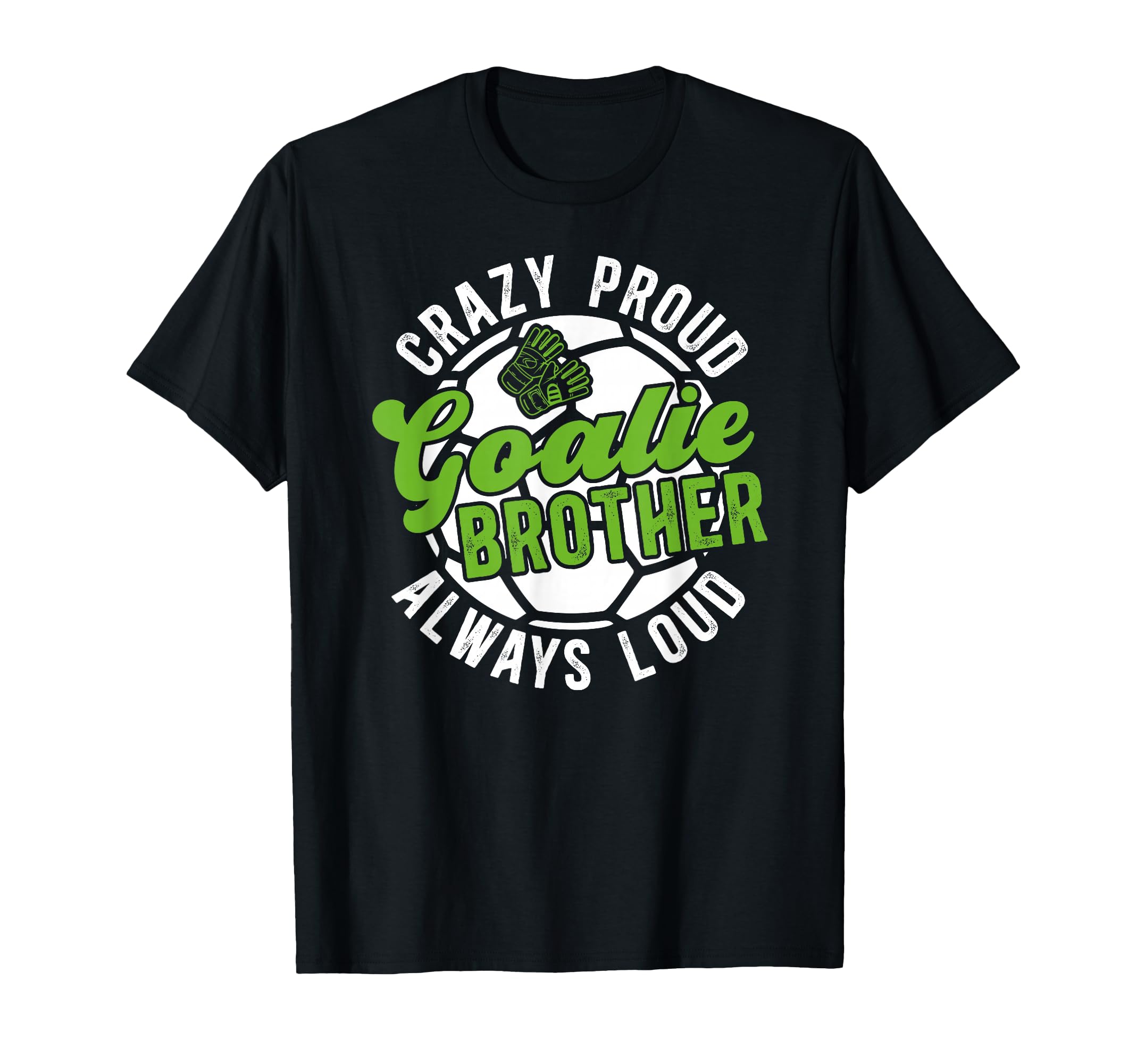 Crazy Proud Soccer Goalie Brother Soccer T-Shirt - Custom Art Print Unisex - T-Shirt, Sweatshirt, Hoodie