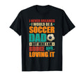 Proud Would Be Soccer Lover Dad And T-Shirt - Casual Everyday Wear Unisex - T-Shirt, Sweatshirt, Hoodie