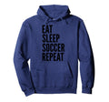 Eat Sleep Soccer Repeat Funny Sports Hoodie - Novelty Apparel Men Women - T-Shirt, Sweatshirt, Hoodie