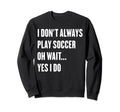 I Dont Always Play Soccer Oh Wait Sweatshirt - Trendy Graphic for Adults - T-Shirt, Sweatshirt, Hoodie