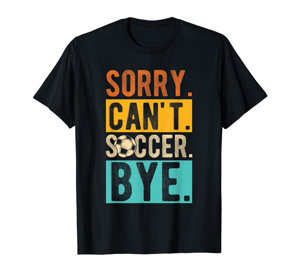 Sorry Cant Soccer Bye Soccer Football T-Shirt - Graphic Print Unisex - T-Shirt, Sweatshirt, Hoodie