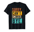 Sorry Cant Soccer Bye Soccer Football T-Shirt - Graphic Print Unisex - T-Shirt, Sweatshirt, Hoodie