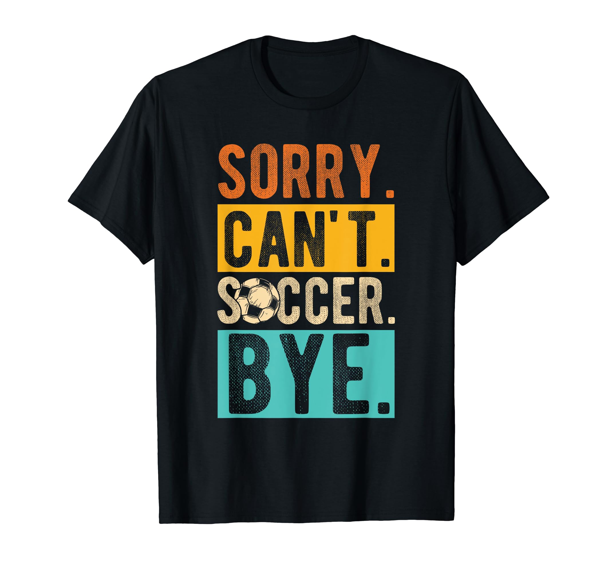 Sorry Cant Soccer Bye Soccer Football T-Shirt - Graphic Print Unisex - T-Shirt, Sweatshirt, Hoodie