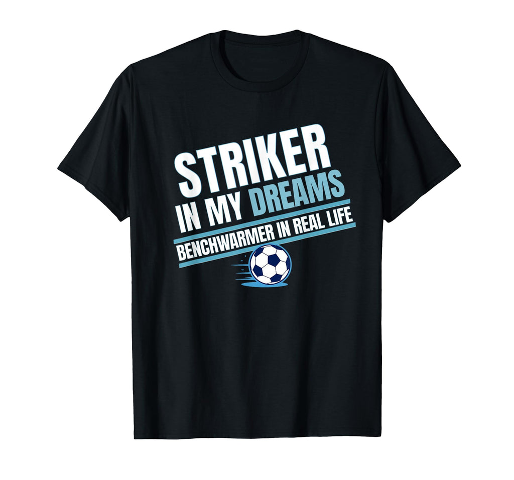 Striker My Dreams Benchwarmers Real T-Shirt - Novelty Apparel for Adults - T-Shirt, Sweatshirt, Hoodie