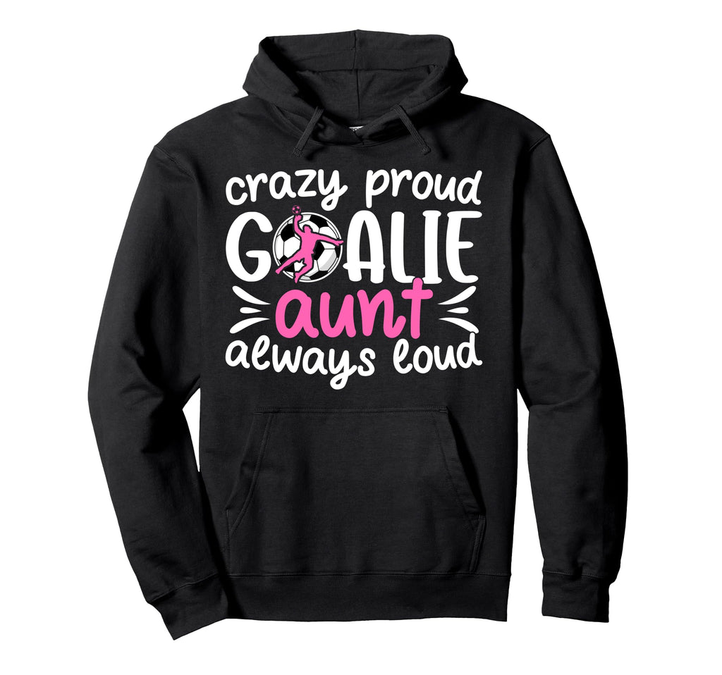 Crazy Proud Soccer Goalie Aunt Hoodie - Casual Everyday Wear Men Women - T-Shirt, Sweatshirt, Hoodie