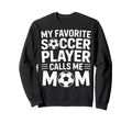 Favorite Soccer Player Calls Me Mom Sweatshirt - Custom Art Print Unisex - T-Shirt, Sweatshirt, Hoodie