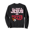 All I Want Is Jesus And Soccer Sweatshirt - Aesthetic Graphic for Adults - T-Shirt, Sweatshirt, Hoodie