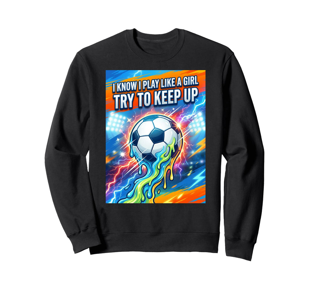 I Know I Play Like Try To Keep Up Sweatshirt - Streetwear Style Unisex - T-Shirt, Sweatshirt, Hoodie