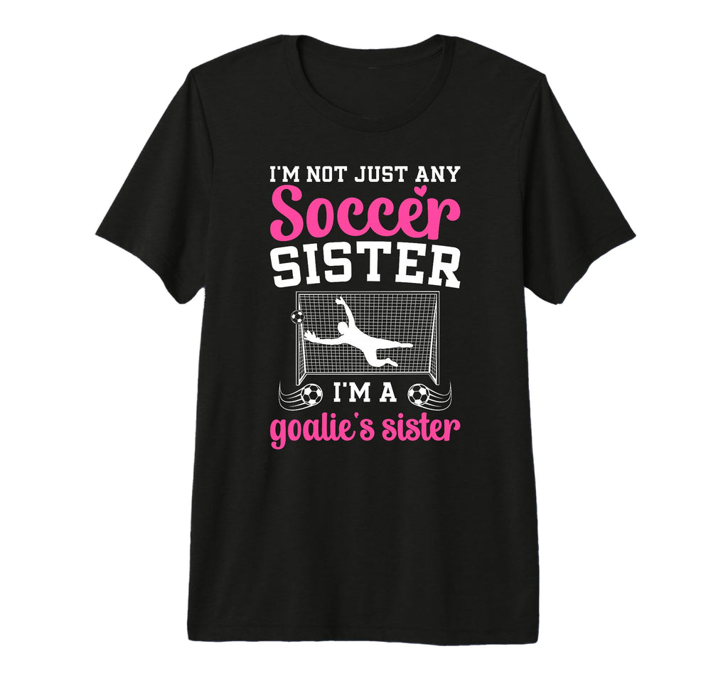 Im Soccer Goalie Sister Soccer Keeper T-Shirt - Novelty Apparel for Adults - T-Shirt, Sweatshirt, Hoodie