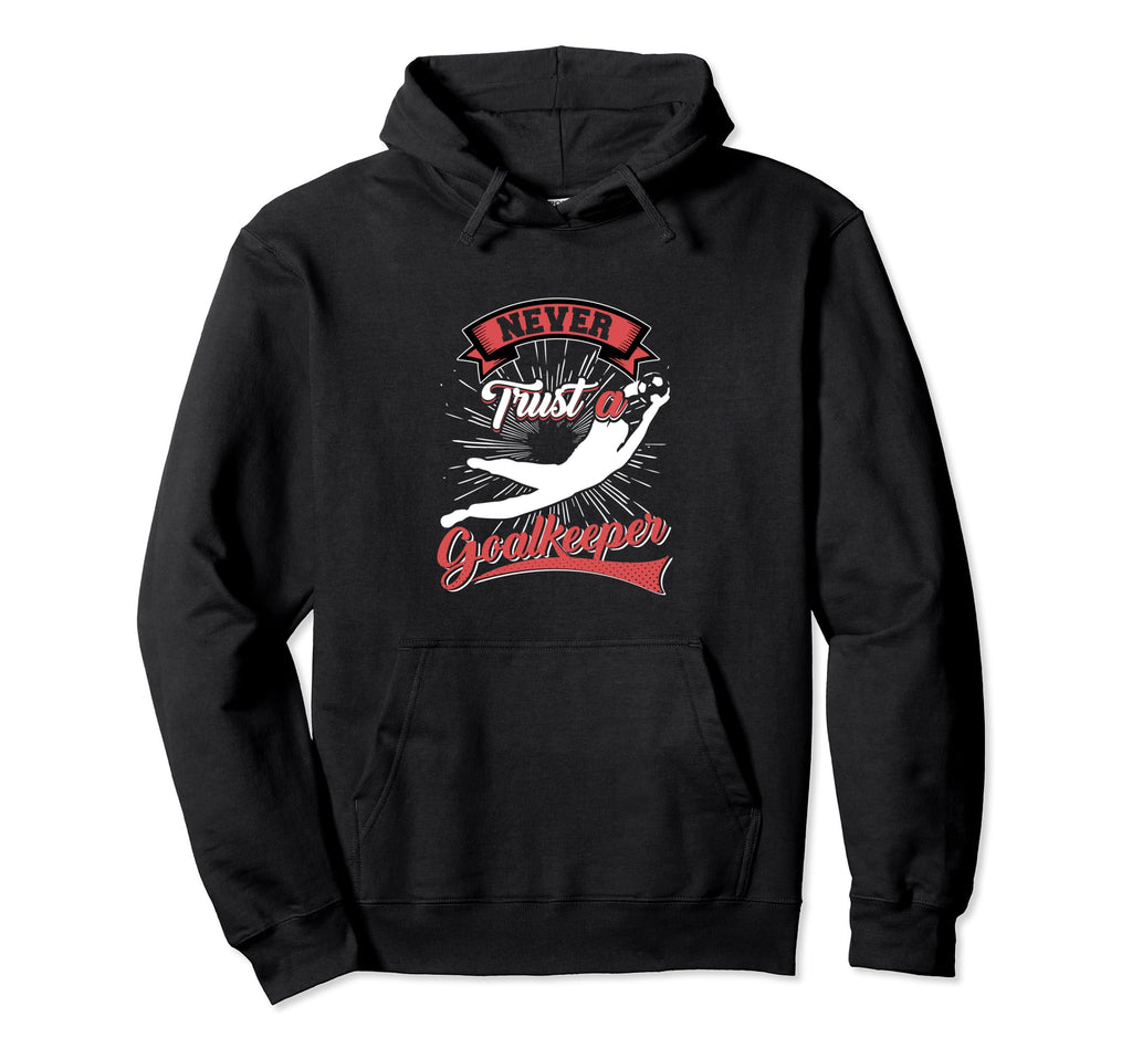 Never Trust Goalkeeper Hoodie - Casual Everyday Wear Men Women - T-Shirt, Sweatshirt, Hoodie