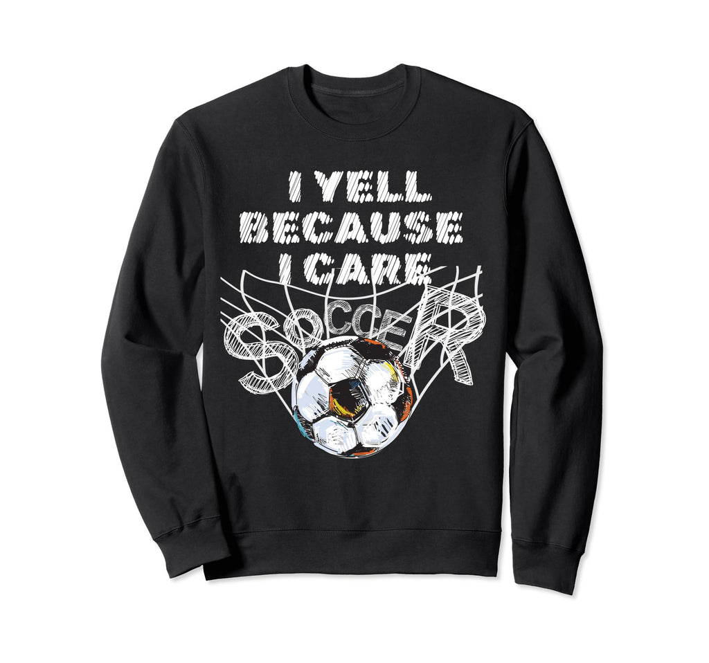 I Yell Because I Care Soccer Dads Sweatshirt - Trendy Graphic Unisex - T-Shirt, Sweatshirt, Hoodie
