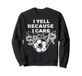 I Yell Because I Care Soccer Dads Sweatshirt - Trendy Graphic Unisex - T-Shirt, Sweatshirt, Hoodie