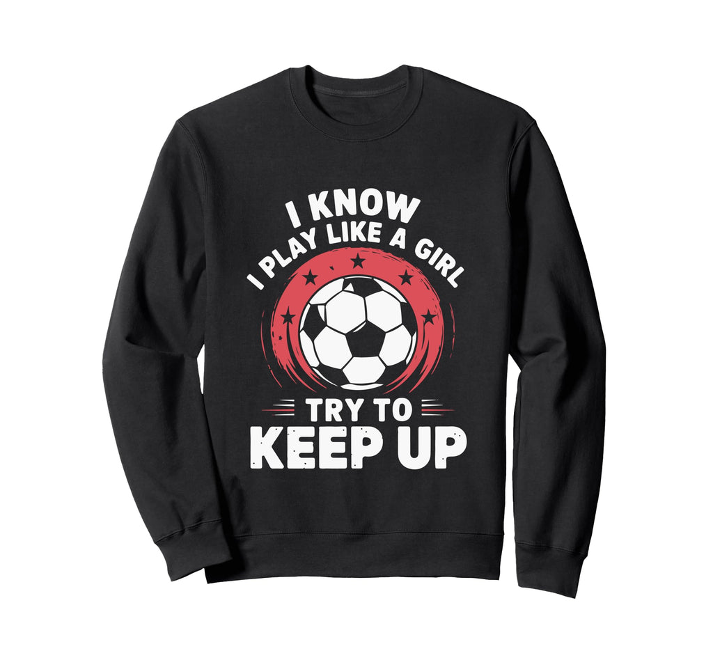I Know I Play Like Soccer Sweatshirt - Fun Novelty Design for Adults - T-Shirt, Sweatshirt, Hoodie
