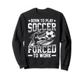 Born To Play Soccer Forced To Work T-Shirt - Graphic Print Men Women - T-Shirt, Sweatshirt, Hoodie